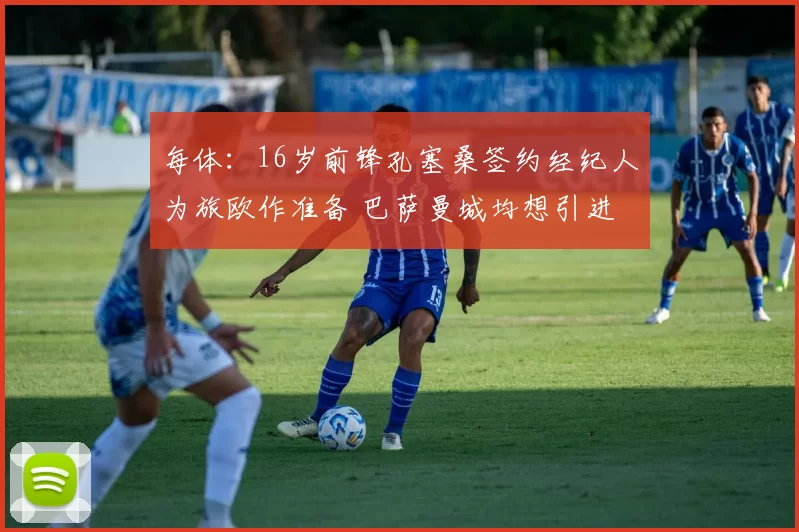 每体：16岁前锋孔塞桑签约经纪人为旅欧作准备 巴萨曼城均想引进