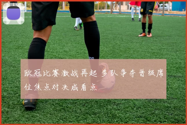 欧冠比赛激战再起 多队争夺晋级席位焦点对决成看点