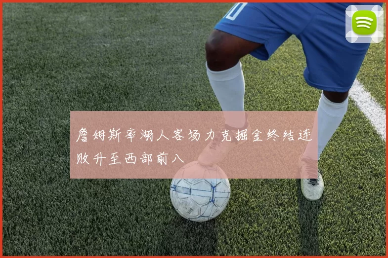 詹姆斯率湖人客场力克掘金终结连败升至西部前八