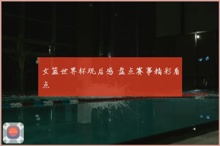 女篮世界杯观后感 盘点赛事精彩看点
