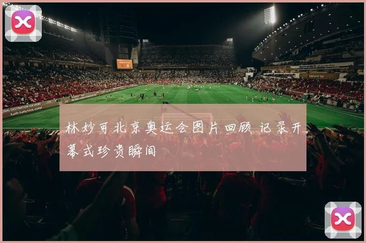 林妙可北京奥运会图片回顾 记录开幕式珍贵瞬间