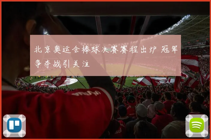 北京奥运会棒球决赛赛程出炉 冠军争夺战引关注