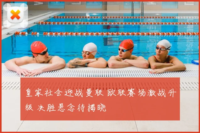 皇家社会迎战曼联 欧联赛场激战升级 决胜悬念待揭晓