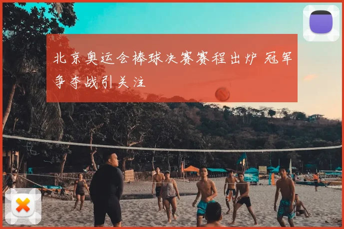 北京奥运会棒球决赛赛程出炉 冠军争夺战引关注