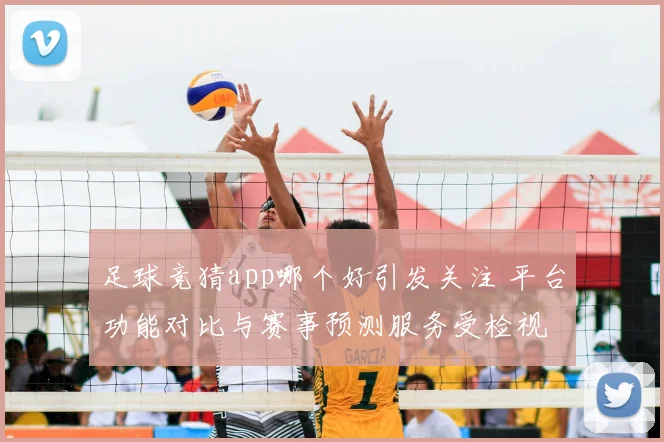 足球竞猜app哪个好引发关注 平台功能对比与赛事预测服务受检视
