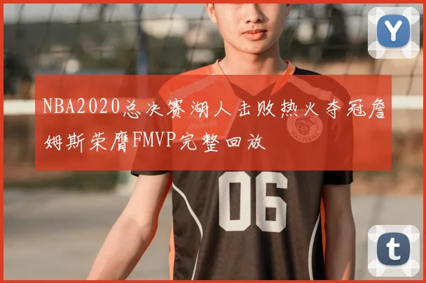 NBA2020总决赛湖人击败热火夺冠詹姆斯荣膺FMVP完整回放