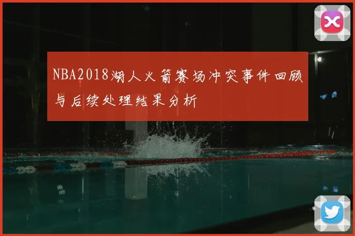 NBA2018湖人火箭赛场冲突事件回顾与后续处理结果分析