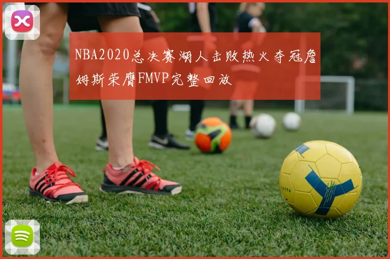 NBA2020总决赛湖人击败热火夺冠詹姆斯荣膺FMVP完整回放