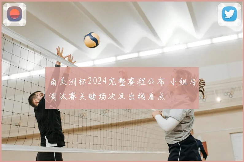 南美洲杯2024完整赛程公布 小组与淘汰赛关键场次及出线看点