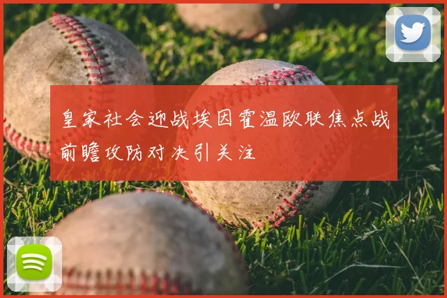 皇家社会迎战埃因霍温欧联焦点战前瞻攻防对决引关注