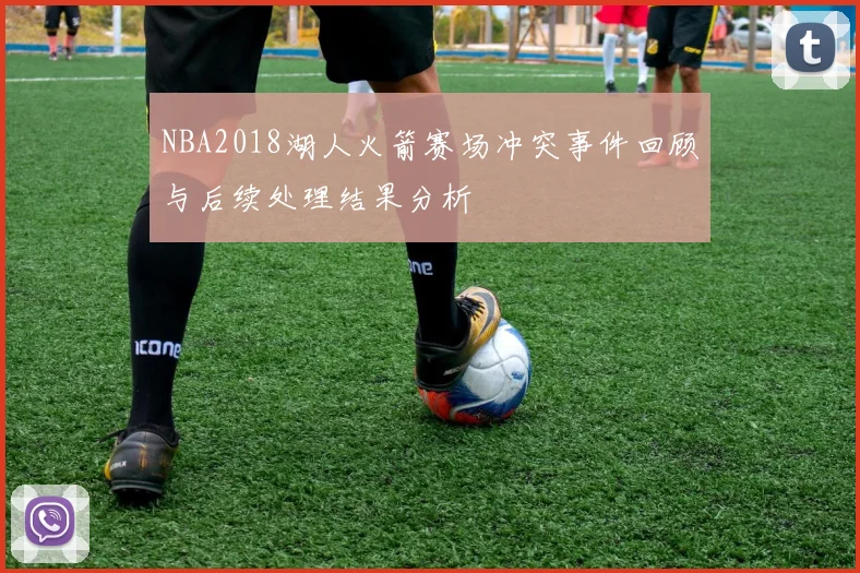 NBA2018湖人火箭赛场冲突事件回顾与后续处理结果分析
