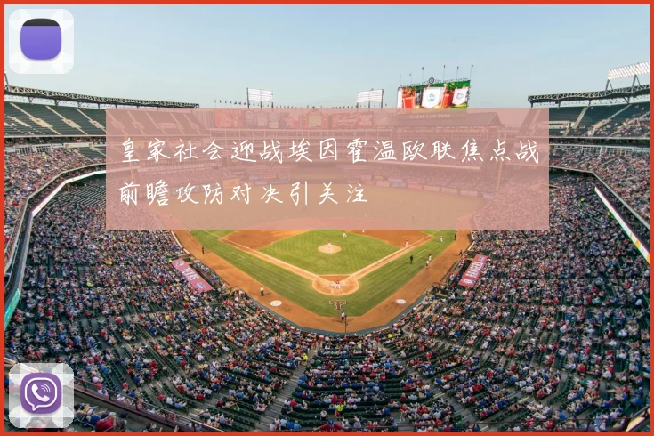 皇家社会迎战埃因霍温欧联焦点战前瞻攻防对决引关注