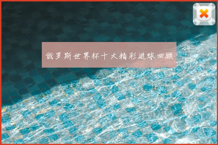 俄罗斯世界杯十大精彩进球回顾