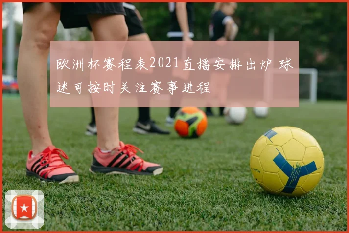 欧洲杯赛程表2021直播安排出炉 球迷可按时关注赛事进程